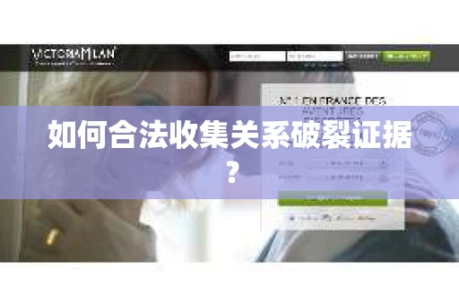 如何合法收集关系破裂证据？
