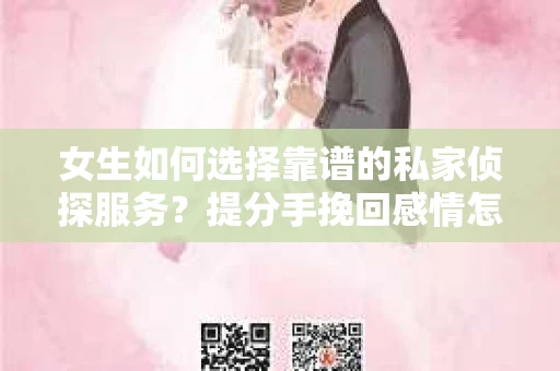 女生如何选择靠谱的私家侦探服务?提分手挽回感情怎么办? 女生如何选择靠谱的私家侦探服务?提分手挽回感情怎么办?