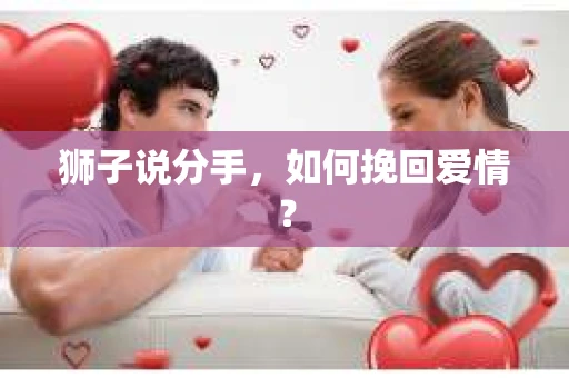 狮子说分手，如何挽回爱情？