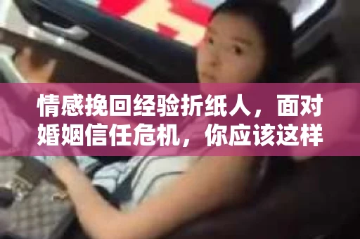 情感挽回经验折纸人，面对婚姻信任危机，你应该这样做