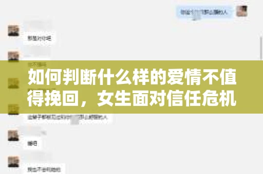 如何判断什么样的爱情不值得挽回，女生面对信任危机怎么办？