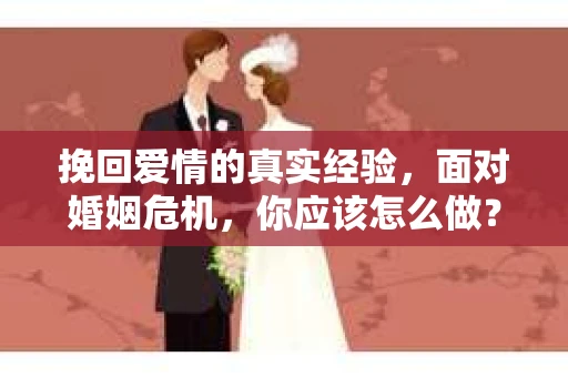 挽回爱情的真实经验，面对婚姻危机，你应该怎么做？