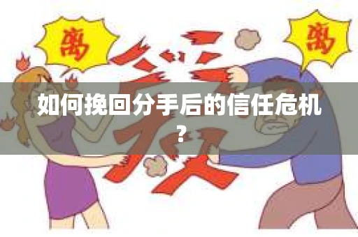 如何挽回分手后的信任危机？