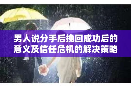 男人说分手后挽回成功后的意义及信任危机的解决策略