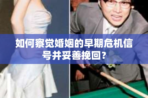 如何察觉婚姻的早期危机信号并妥善挽回？