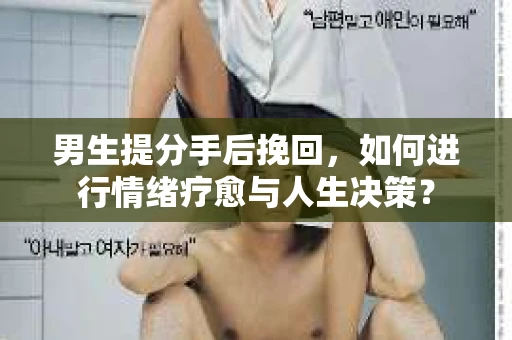 男生提分手后挽回，如何进行情绪疗愈与人生决策？