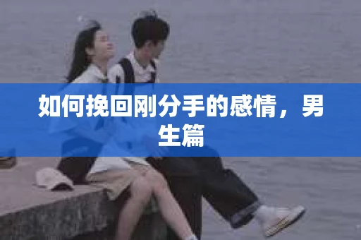 如何挽回刚分手的感情，男生篇