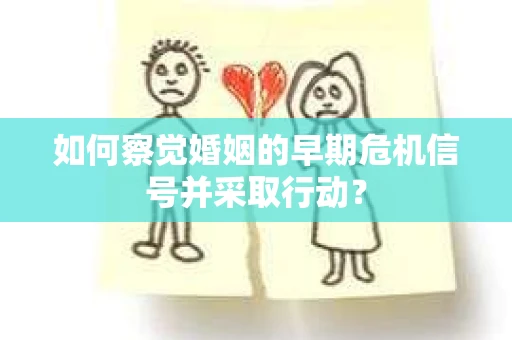 如何察觉婚姻的早期危机信号并采取行动？