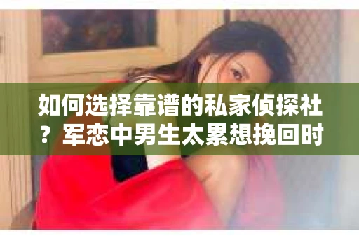 如何选择靠谱的私家侦探社？军恋中男生太累想挽回时怎么办？