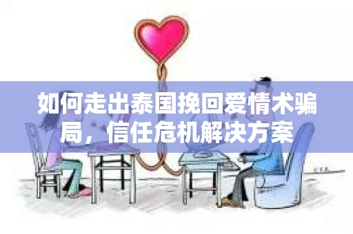 如何走出泰国挽回爱情术骗局，信任危机解决方案