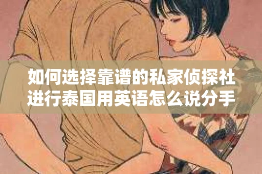 如何选择靠谱的私家侦探社进行泰国用英语怎么说分手挽回服务？
