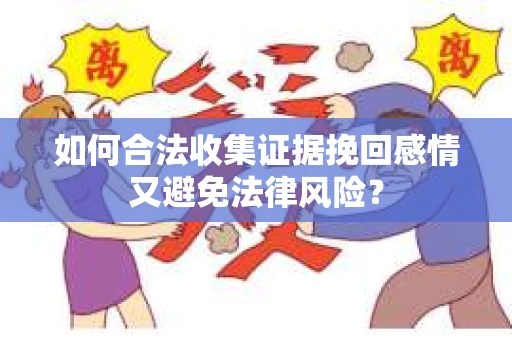 如何合法收集证据挽回感情又避免法律风险？
