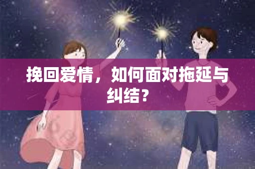 挽回爱情，如何面对拖延与纠结？