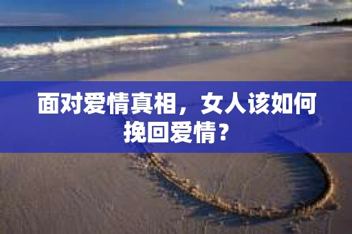 面对爱情真相，女人该如何挽回爱情？