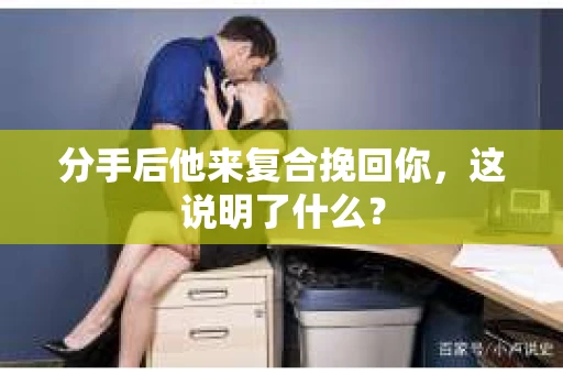 分手后他来复合挽回你，这说明了什么？