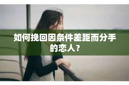 如何挽回因条件差距而分手的恋人？
