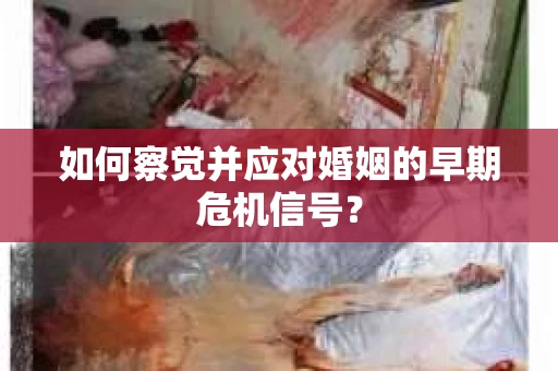 如何察觉并应对婚姻的早期危机信号？