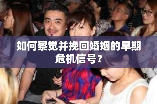 如何察觉并挽回婚姻的早期危机信号？