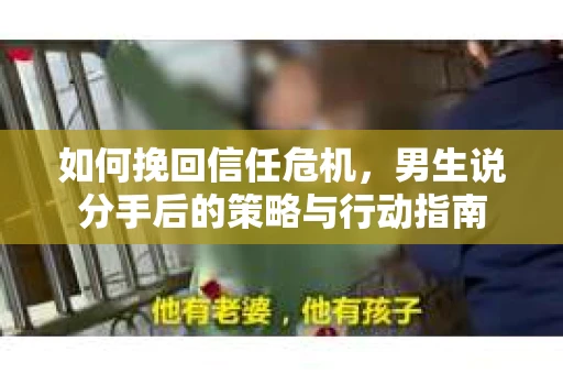 如何挽回信任危机，男生说分手后的策略与行动指南