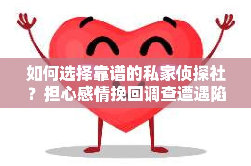 如何选择靠谱的私家侦探社？担心感情挽回调查遭遇陷阱怎么办？