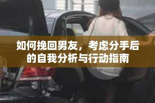 如何挽回男友，考虑分手后的自我分析与行动指南