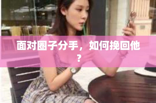 面对圈子分手，如何挽回他？