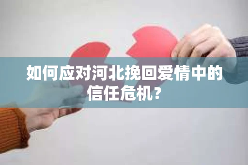 如何应对河北挽回爱情中的信任危机？
