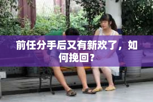 前任分手后又有新欢了，如何挽回？