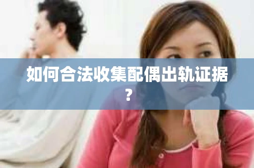 如何合法收集配偶出轨证据？
