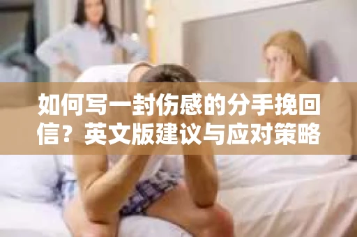 如何写一封伤感的分手挽回信?英文版建议与应对策略 如何写一封伤感的分手挽回信?英文版建议与应对策略