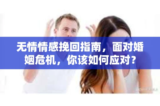 无情情感挽回指南，面对婚姻危机，你该如何应对？