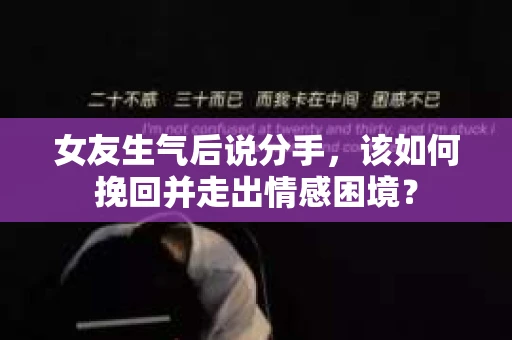 女友生气后说分手，该如何挽回并走出情感困境？