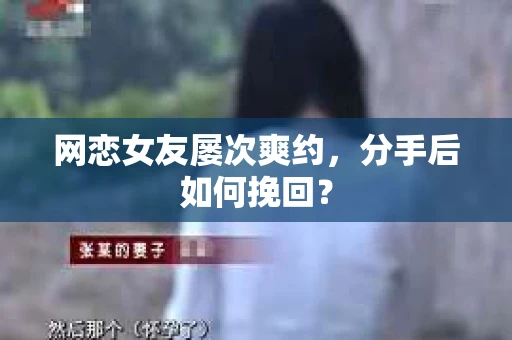 网恋女友屡次爽约,分手后如何挽回? 网恋女友屡次爽约,分手后如何挽回?