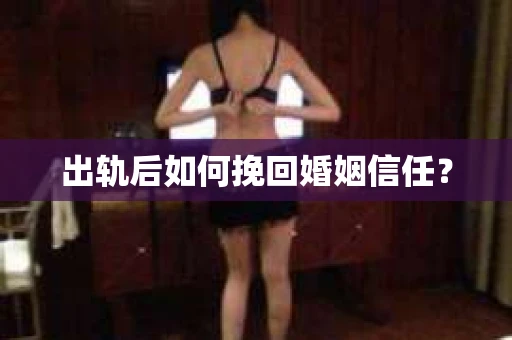 出轨后如何挽回婚姻信任？