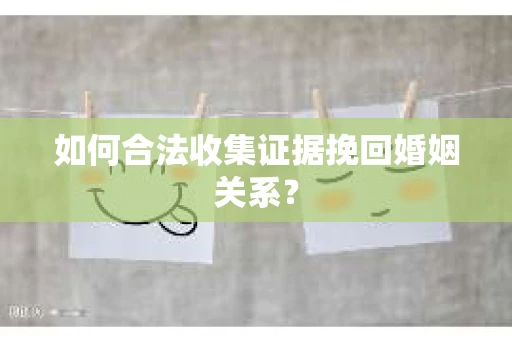 如何合法收集证据挽回婚姻关系？
