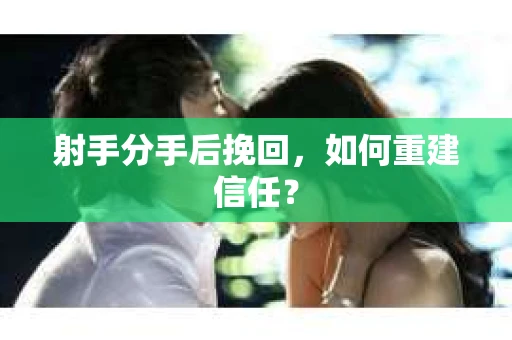 射手分手后挽回，如何重建信任？