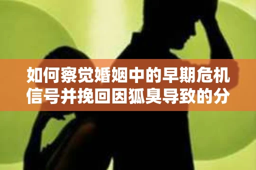 如何察觉婚姻中的早期危机信号并挽回因狐臭导致的分手？