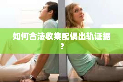 如何合法收集配偶出轨证据？