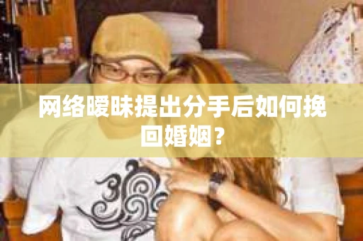 网络暧昧提出分手后如何挽回婚姻? 网络暧昧提出分手后如何挽回婚姻?