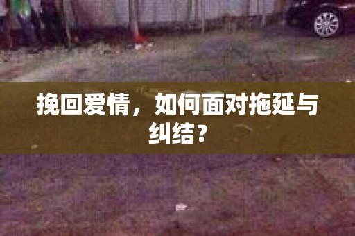 挽回爱情，如何面对拖延与纠结？