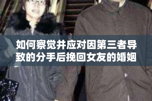 如何察觉并应对因第三者导致的分手后挽回女友的婚姻危机信号？