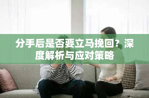 分手后是否要立马挽回？深度解析与应对策略