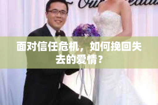 面对信任危机，如何挽回失去的爱情？