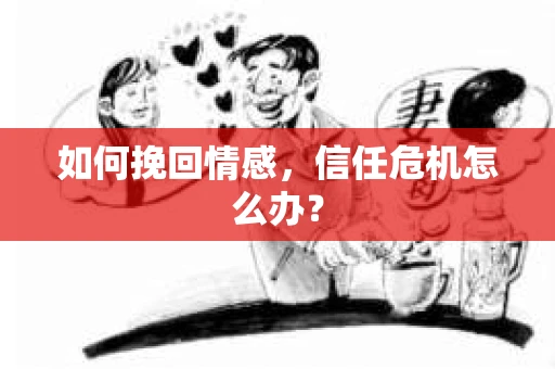 如何挽回情感，信任危机怎么办？