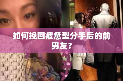 如何挽回疲惫型分手后的前男友？
