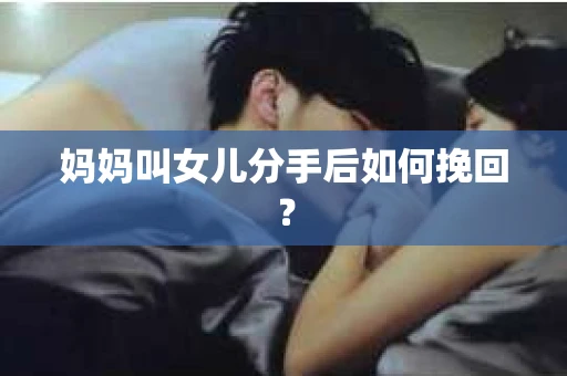 妈妈叫女儿分手后如何挽回？