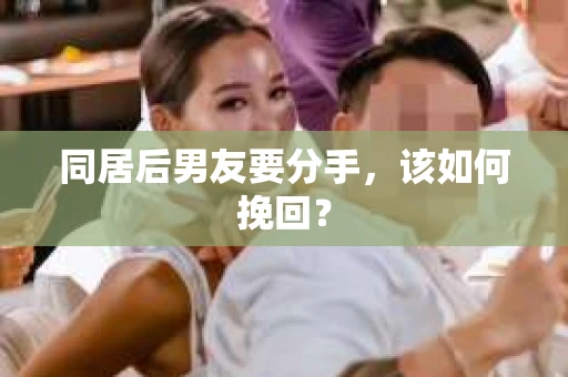 同居后男友要分手，该如何挽回？