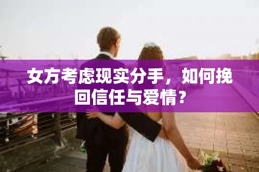 女方考虑现实分手，如何挽回信任与爱情？