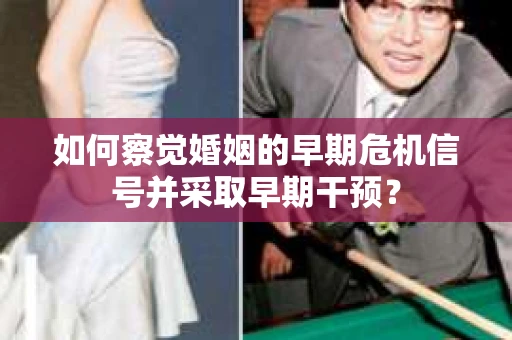 如何察觉婚姻的早期危机信号并采取早期干预？