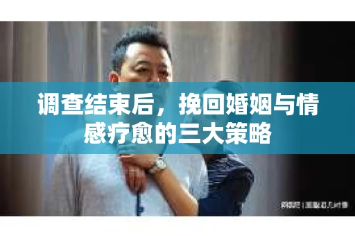 调查结束后，挽回婚姻与情感疗愈的三大策略